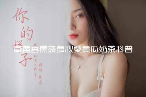 草莓香蕉菠萝秋葵黄瓜奶茶科普